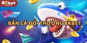 Bắn Cá Đổi Thưởng 8KBET Đặc Sắc Ăn Tiền Thật Mỗi Ngày