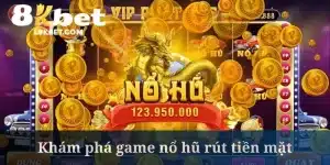 Game Nổ Hũ Rút Tiền Mặt - Chiến Thuật Bất Bại Tại 8kbet